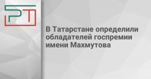 В Татарстане определили обладателей госпремии имени Махмутова