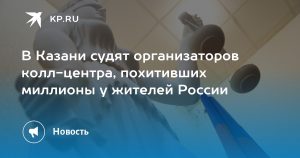 В Казани судят организаторов колл-центра, похитивших миллионы у жителей России