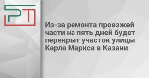 Из-за ремонта проезжей части на пять дней будет перекрыт участок улицы Карла Маркса в Казани
