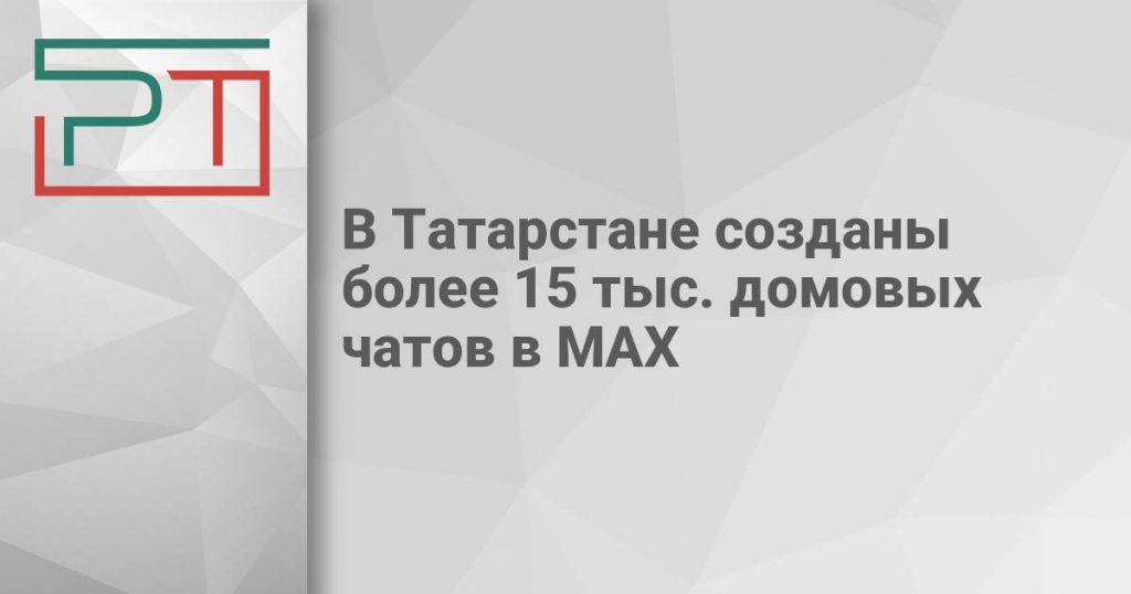 В Татарстане созданы более 15 тыс. домовых чатов в МАХ