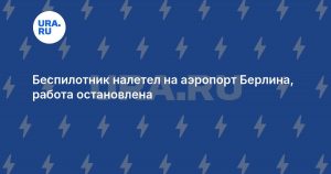 Беспилотник налетел на аэропорт Берлина, работа остановлена
