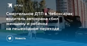 Смертельное ДТП в Чебоксарах: водитель автокрана сбил женщину и ребенка на пешеходном переходе