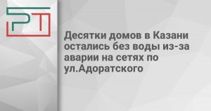 Десятки домов в Казани остались без воды из-за аварии на сетях по ул.Адоратского