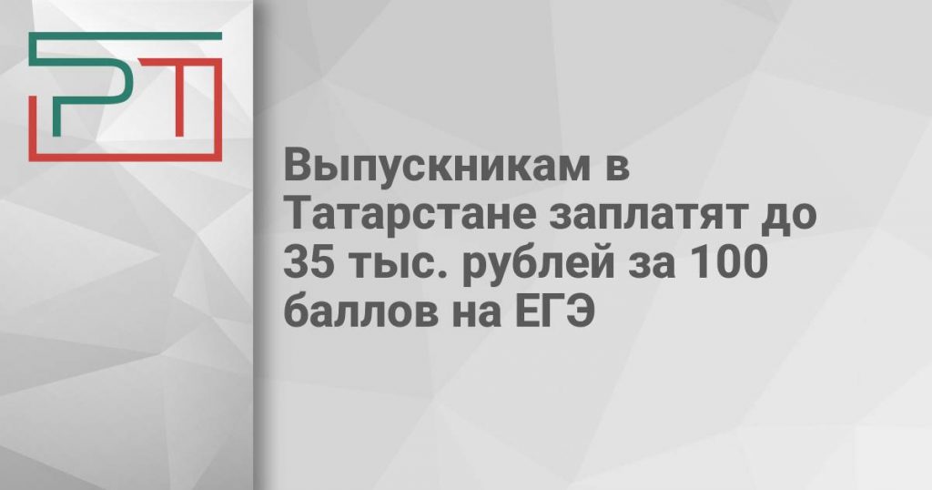Выпускникам в Татарстане заплатят до 35 тыс. рублей за 100 баллов на ЕГЭ
