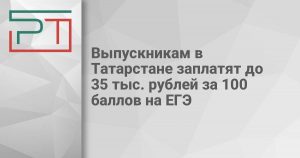 Выпускникам в Татарстане заплатят до 35 тыс. рублей за 100 баллов на ЕГЭ