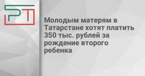 Молодым матерям в Татарстане хотят платить 350 тыс. рублей за рождение второго ребенка