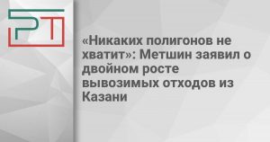 «Никаких полигонов не хватит»: Метшин заявил о двойном росте вывозимых отходов из Казани