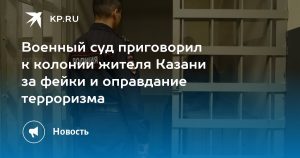 Военный суд приговорил к колонии жителя Казани за фейки и оправдание терроризма
