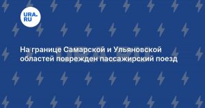 На границе Самарской и Ульяновской областей поврежден пассажирский поезд