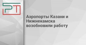 Аэропорты Казани и Нижнекамска возобновили работу