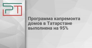 Программа капремонта домов в Татарстане выполнена на 95%