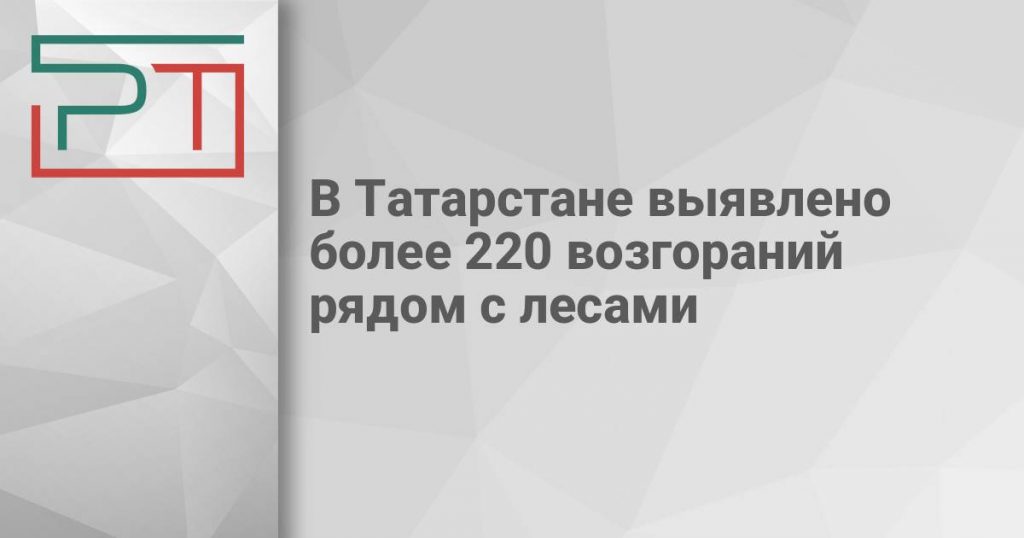 В Татарстане выявлено более 220 возгораний рядом с лесами