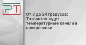 От 3 до 24 градусов: Татарстан ждут температурные качели в воскресенье