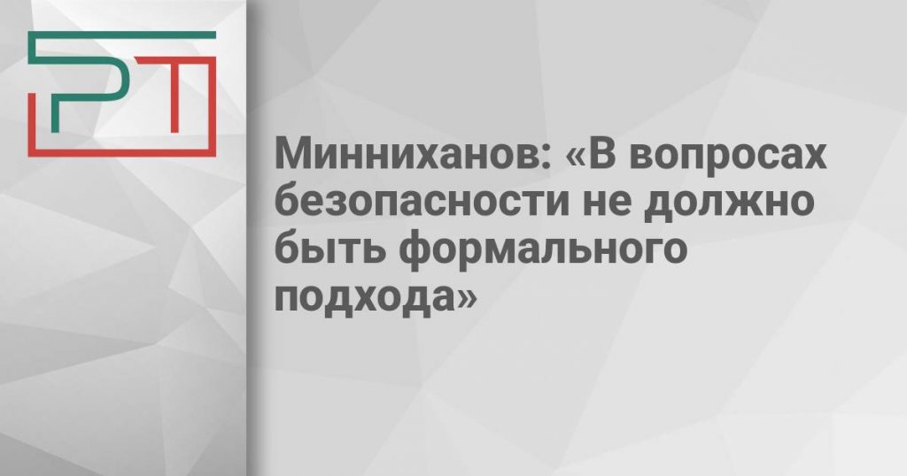 Минниханов: «В вопросах безопасности не должно быть формального подхода»