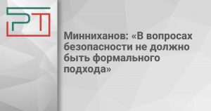 Минниханов: «В вопросах безопасности не должно быть формального подхода»
