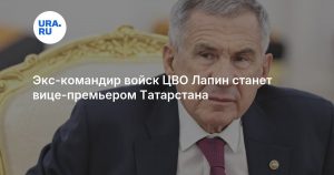Экс-командир войск ЦВО Лапин станет вице-премьером Татарстана