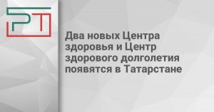 Два новых Центра здоровья и Центр здорового долголетия появятся в Татарстане