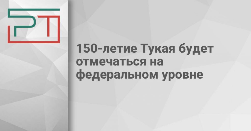 150-летие Тукая будет отмечаться на федеральном уровне