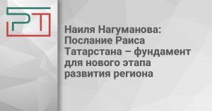 Наиля Нагуманова: Послание Раиса Татарстана – фундамент для нового этапа развития региона