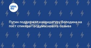 Путин поддержал кандидатуру Володина на пост спикера Госдумы нового созыва