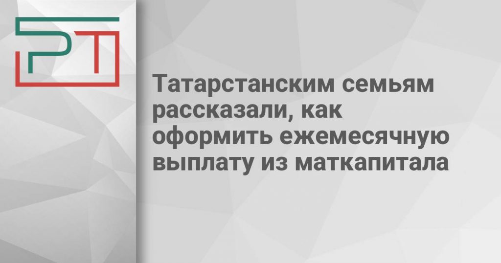 Татарстанским семьям рассказали, как оформить ежемесячную выплату из маткапитала