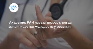 Академик РАН назвал возраст, когда заканчивается молодость у россиян