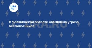 В Челябинской области объявлена угроза беспилотников